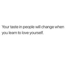 a white background with the words your taste in people will change when you learn to love yourself