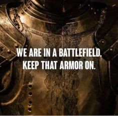 a quote on armor that says, we are in a battle field keep that armor on