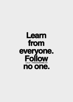 a black and white quote with the words learn from everyone follow no one on it