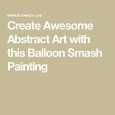 the words create awesome abstract art with this balloon smash painting in white on a beige background