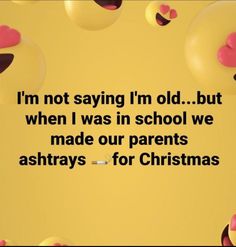 a yellow background with pink and black balloons that say i'm not saying i'm old but when i was in school we made our parents ashtrays for christmas