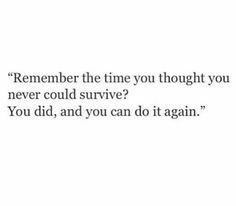 the text reads, remember the time you thought you never could survive you did you can do it again?