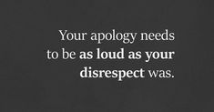 a black and white photo with the words your apology needs to be as loud as your disrept was