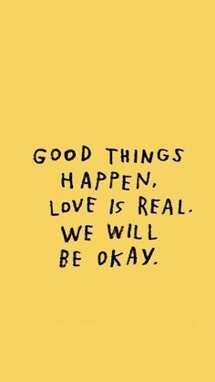 a yellow background with the words good things happen, love is real we will be okay