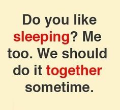 the words do you like sleeping? me too, we should do it together sometimes