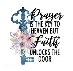 a key with flowers and the words prayer is the key to heaven but faith unlocks the door