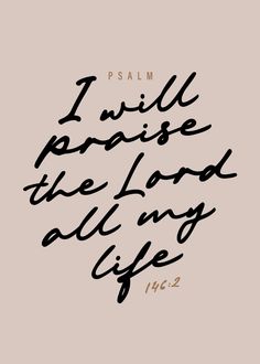 the words i will praise the lord all my life are written in black on a beige background