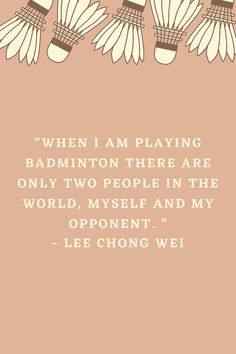 a quote from lee chong - wei about playing badminton in the world, myself and my opponent