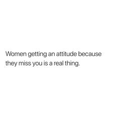 a white background with the words women getting an attitude because they miss you is a real thing