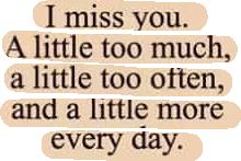 a quote that reads i miss you a little too much, a little too often and a little more every day