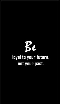 a black and white photo with the words be loyal to your future, not your past