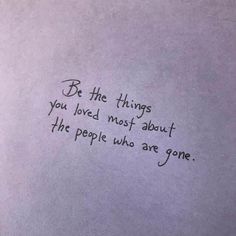 a piece of paper with writing on it that says be the things you loved most about the people who are gone