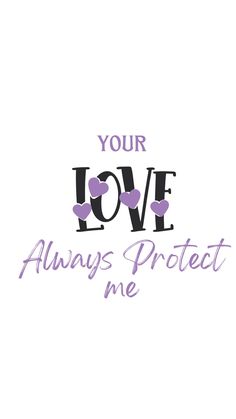 the words your love always protect me in purple and black on a white background with hearts