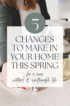 a woman holding a jar with the words 5 changes to make in your home this spring