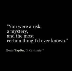 a black and white photo with the quote you were a risk, mystery, and the most certain thing i'd ever known