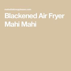 the words blackned air fryer mahi mahi written in white on a tan background