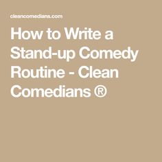 how to write a stand - up comedy routine - clean commedians @