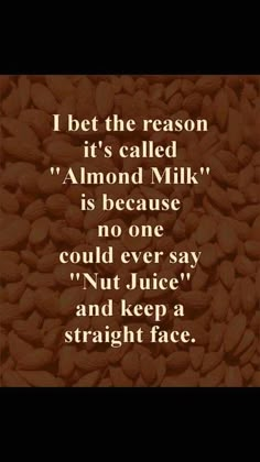 almonds with the words i bet the reason it's called almond milk is because no one could ever say nut juice and keep a straight face