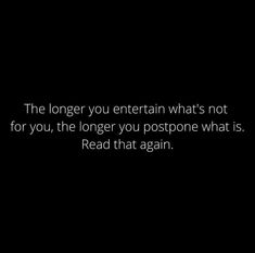 a black and white photo with the words, the longer you entertain what's not for you, the longer you postpone what is read that again