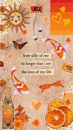 an orange and some fish on a piece of paper with the words, how silly of me to forget that i am the love of my life