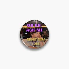 a button with the words go on, ask me about that lonee in it