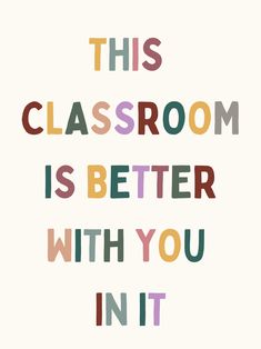 the words, this classroom is better with you in it are multicolored text