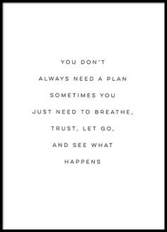 a black and white quote with the words you don't always need a plan sometimes you just need to breathe trust, let go and see what happens