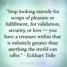 a quote that reads stop looking outside for scraps of pleasure or fulfillment, for vallation, security, or love