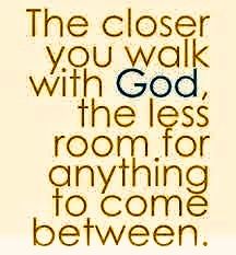 the closer you walk with god, the less room for anything to come between