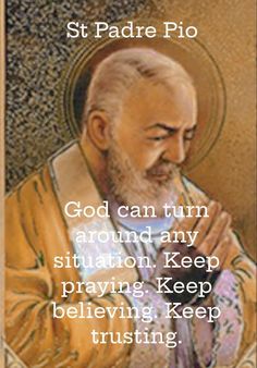 an image of st padre pic with the words, god can turn around any situation keep praying keep believing keep trusting