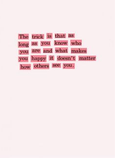 a pink background with the words'the trick is that as long as you know who you are and what makes you happy, it doesn't matter how others see you