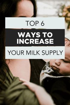 a woman holding a baby in her arms with the words top 6 ways to increase your milk supply