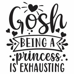 the phrase gosh being a princess is exhausting on a white background with hearts