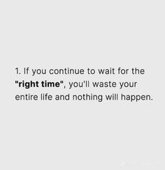 a quote that says if you continue to wait for the right time, you'll waste your entire life and nothing will happen