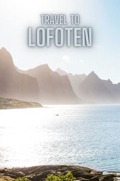 the words travel to lofoten are in front of a body of water and mountains