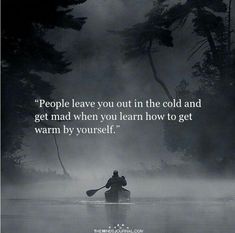 a person in a canoe with a quote about people leave you out in the cold and get mad when you learn how to get warm by yourself