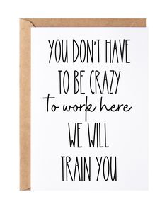 a card with the words you don't have to be crazy to work here we will train you