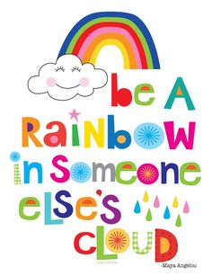 a poster with the words be a rainbow in someone else's cloud on it