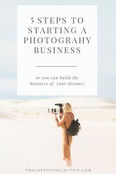 a woman standing in the sand with a camera and text that reads 5 steps to starting a photography business so you can build the business of your dreams