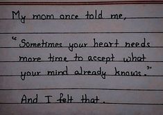 a piece of paper with writing on it that says, my mom once told me sometimes your heart needs more time to accept what you mind already knows