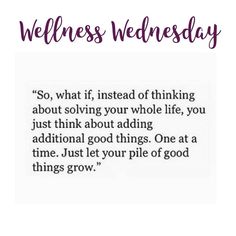 a quote with the words,'well - being wednesday so, what if instead of thinking about loving your whole life, you just think about adding additional good things one at a time