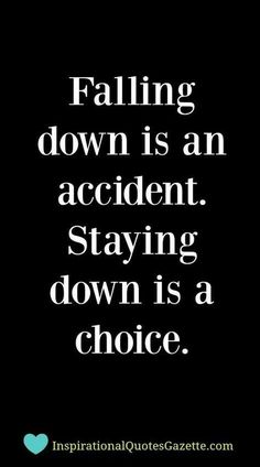 a quote that reads falling down is an accident staying down is a choice with the caption