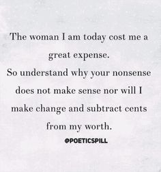 a quote that reads, the woman i am today cost me a great expanse so understand why your nonsense does not make sense nor will