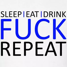 Sleep Eat Drink Fuck Repeat Blue Party Design Party Shirt Fuck Repeat Christmas Cool Awesome fucker Birthday boy Gift Idea eat sleep drink quotes repeat quote Party quote OnePleasure graduation saying Checker eat sleep repeat girl sayings Hustler hustle Repeater eat sleep fuck Repeat Quotes, Girl Sayings, Drink Quotes, Sleep Drink, Say Im Sorry, Dope Quotes