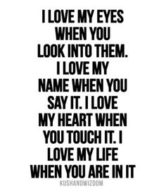 a black and white quote with the words i love my eyes when you look into them