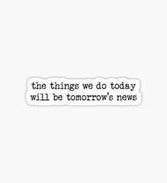 the things we do today will be tomorrow's news sticker on a white background