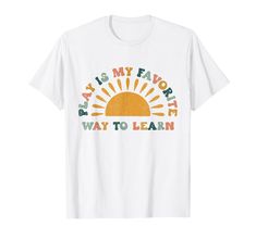 a white t - shirt with the words play is my favorite way to learn on it