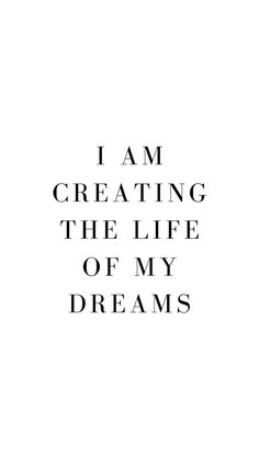 the words i am creating the life of my dreams written in black ink on a white background