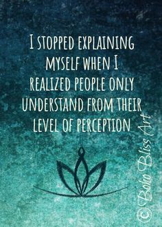 a quote from the book, i stopped explaining myself when i related people only understand from their level of perception