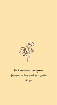 a flower with the words find someone who grows flowers in the dark arts of you